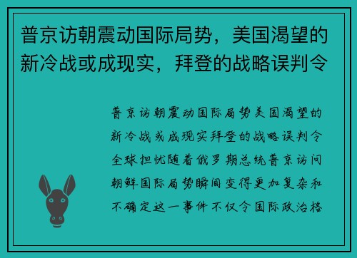 普京访朝震动国际局势，美国渴望的新冷战或成现实，拜登的战略误判令全球担忧